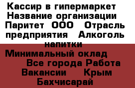 Кассир в гипермаркет › Название организации ­ Паритет, ООО › Отрасль предприятия ­ Алкоголь, напитки › Минимальный оклад ­ 26 500 - Все города Работа » Вакансии   . Крым,Бахчисарай